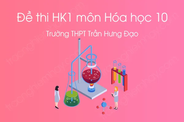 Đề thi HK1 môn Hóa 10 năm 2020 của Trường THPT Trần Hưng Đạo Đề thi HK1 môn Hóa 10 năm 2020 của Trường THPT Trần Hưng Đạo