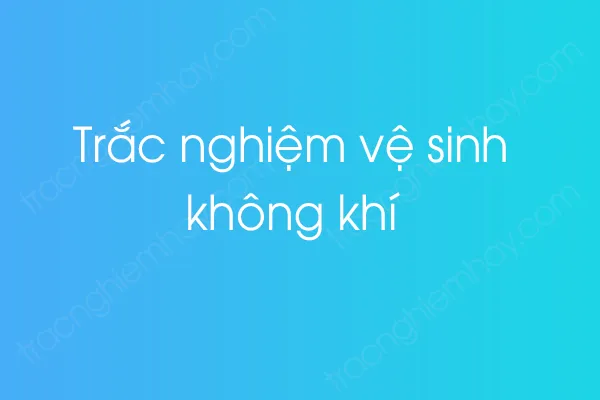 Trắc nghiệm vệ sinh không khí Trắc nghiệm vệ sinh không khí