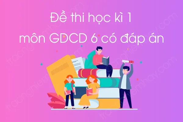 Đề thi Học kì 1 môn GDCD lớp 6 có đáp án Đề thi Học kì 1 môn GDCD lớp 6 có đáp án